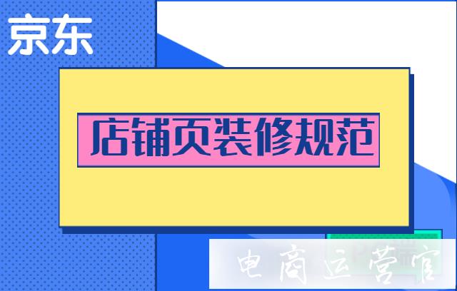 京東PC端的店鋪?lái)?yè)有哪些模塊?裝修規(guī)范是什么?